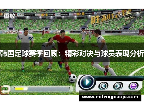 韩国足球赛季回顾：精彩对决与球员表现分析